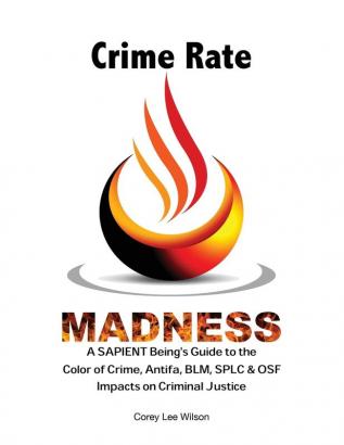 Crime Rate Madness: A SAPIENT Being's Guide to the Color of Crime Antifa BLM SPLC & OSF Impacts on Criminal Justice: 2