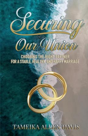 Securing Our Union: Choosing the Right Partner for a Stable Healthy and Happy Marriage