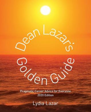 Dean Lazar's Golden Guide 2020 Edition: Pragmatic Career Advice for Everyone