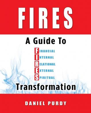 Fires: A Guide To Financial Internal Relational External and Spiritual Transformation