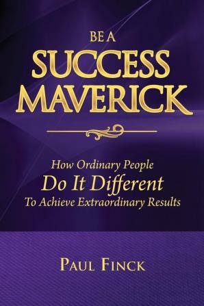 Be a Success Maverick: How Ordinary People Do It Different To Achieve Extraordinary Results: 1