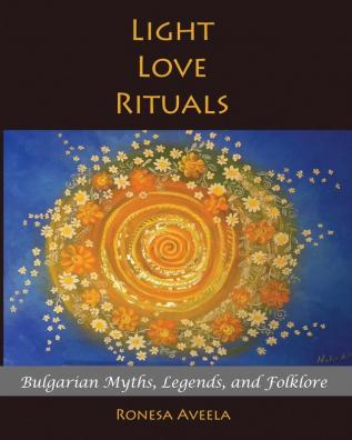 Light Love Rituals: Bulgarian Myths Legends and Folklore