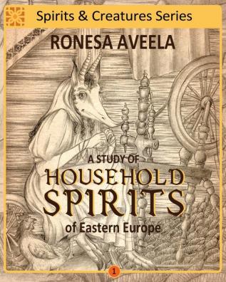 A Study of Household Spirits of Eastern Europe: 1 (Spirits & Creatures)