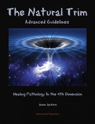 The Natural Trim: Advanced Guidelines: Healing Pathology in the 4th Dimension