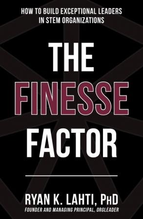 The Finesse Factor: How to Build Exceptional Leaders in STEM Organizations