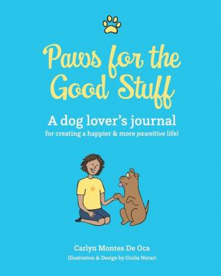 Paws for the Good Stuff: A dog lover's journal for creating a happier and more pawsitive life!