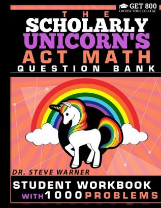 The Scholarly Unicorn's ACT Math Question Bank: Student Workbook with 1000 Problems