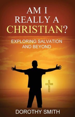 Am I Really A Christian?: Exploring Salvation and Beyond