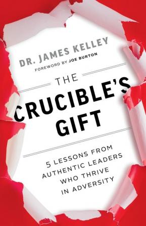 The Crucible's Gift: 5 Lessons from Authentic Leaders Who Thrive in Adversity