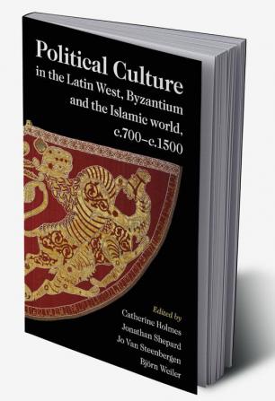 Political Culture in the Latin West Byzantium and the Islamic World c.700–c.1500