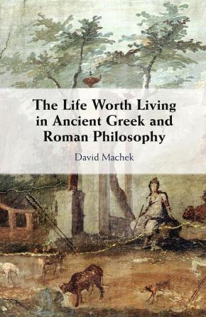 The Life Worth Living in Ancient Greek and Roman Philosophy