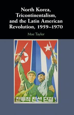 North Korea Tricontinentalism and the Latin American Revolution 1959–1970