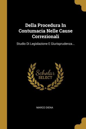 Della Procedura In Contumacia Nelle Cause Correzionali: Studio Di Legislazione E Giurisprudenza...