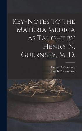 Key-notes to the Materia Medica as Taught by Henry N. Guernsey M. D.