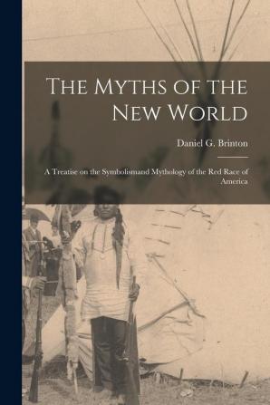 The Myths of the New World [microform]: a Treatise on the Symbolismand Mythology of the Red Race of America