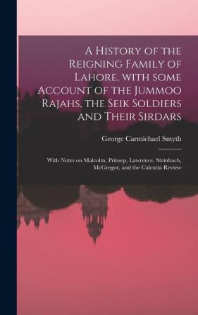 A History of the Reigning Family of Lahore With Some Account of the Jummoo Rajahs the Seik Soldiers and Their Sirdars; With Notes on Malcolm ... Steinbach McGregor and the Calcutta Review