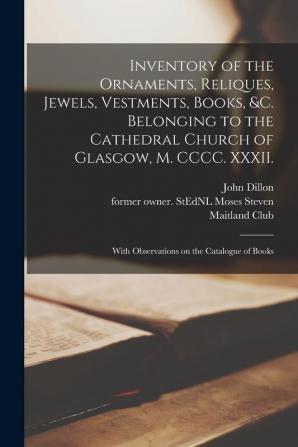 Inventory of the Ornaments Reliques Jewels Vestments Books &c. Belonging to the Cathedral Church of Glasgow M. CCCC. XXXII.: With Observations on the Catalogue of Books