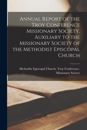 Annual Report of the Troy Conference Missionary Society Auxiliary to the Missionary Society of the Methodist Episcopal Church