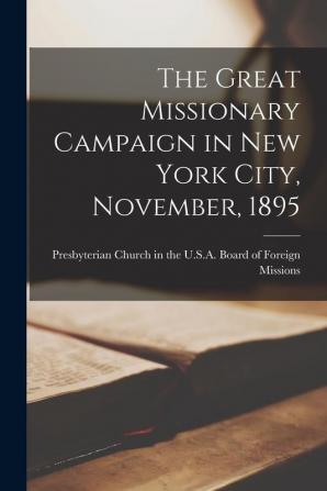 The Great Missionary Campaign in New York City November 1895 [microform]