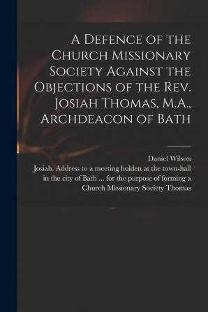 A Defence of the Church Missionary Society Against the Objections of the Rev. Josiah Thomas M.A. Archdeacon of Bath