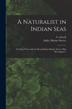 A Naturalist in Indian Seas; or Four Years With the Royal Indian Marine Survey Ship Investigator