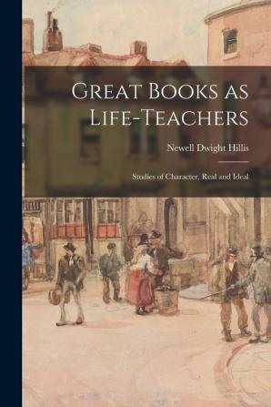 Great Books as Life-teachers; Studies of Character Real and Ideal