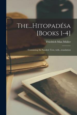 The...Hitopadésa [books 1-4]: Containing the Sanskrit Text With...translation