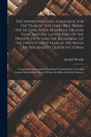 The Newfoundland Almanack for the Year of Our Lord 1862 (being the Second After Bissextile or Leap Year and the Latter Part of the Twenty-fifth ... Majesty Queen Victoria) [microform]: ...: ...