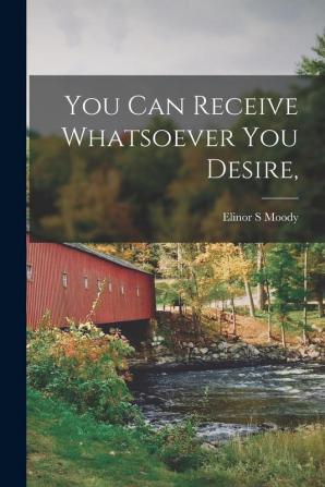 You Can Receive Whatsoever You Desire