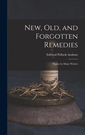 New Old and Forgotten Remedies: Papers by Many Writers