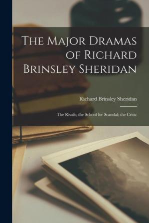 The Major Dramas of Richard Brinsley Sheridan: The Rivals; the School for Scandal; the Critic