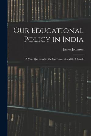 Our Educational Policy in India: A Vital Question for the Government and the Church