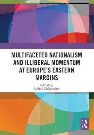 Multifaceted Nationalism and Illiberal Momentum at Europe’s Eastern Margins