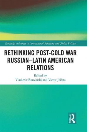 Rethinking Post-Cold War Russian–Latin American Relations