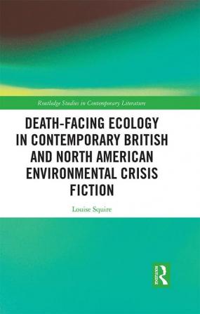 Death-Facing Ecology in Contemporary British and North American Environmental Crisis Fiction