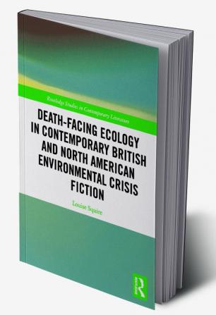 Death-Facing Ecology in Contemporary British and North American Environmental Crisis Fiction