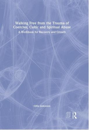 Walking Free from the Trauma of Coercive Cultic and Spiritual Abuse