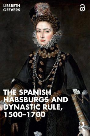 Spanish Habsburgs and Dynastic Rule 1500–1700