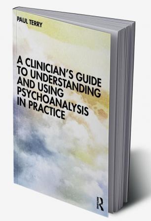 Clinician’s Guide to Understanding and Using Psychoanalysis in Practice