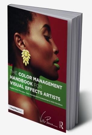 The Color Management Handbook for Visual Effects Artists: Digital Color Principles Color Management Fundamentals & ACES Workflows