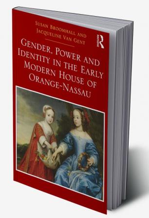 Gender Power and Identity in the Early Modern House of Orange-Nassau