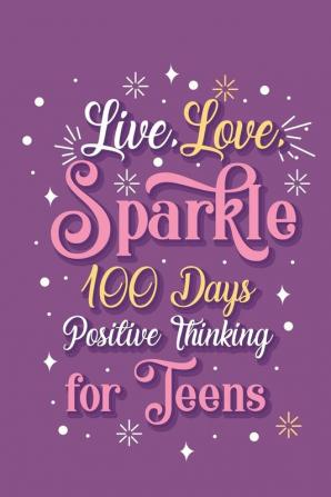 Live Love Sparkle 100 Days Positive Thinking for Teens Girls: Prompt Journal Creative Writing for Promote Gratitude Mindfulness Journal