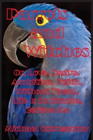 Parrots and Witches: Or Love. Desire. Ambition. Faith. Without Them Life Is So Simple Believe Me: 3 (Princess Tara Chronicles)