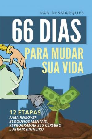 66 Dias Para Mudar Sua Vida: 12 Etapas Para Remover Bloqueios Mentais Reprogramar Seu Cérebro e Atrair Dinheiro