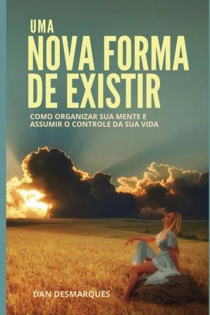 Uma Nova Forma de Existir: Como Organizar Sua Mente e Assumir o Controle da Sua Vida