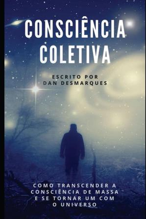 Consciência Coletiva: Como Transcender a Consciência de Massa e Se Tornar Um com o Universo