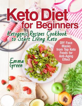 Keto Diet for Beginners: Ketogenic Recipes Cookbook to Start Living Keto. DIY Face Masks from Top Keto Foods for Anti-Aging Effect