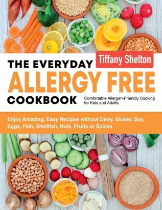 Everyday Allergy Free Cookbook: Enjoy Amazing Easy Recipes without Dairy Gluten Soy Eggs Fish Shellfish Nuts Fruits or Spices. Comfortable Allergen-Friendly Cooking for Kids and Adults