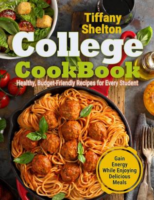 College Cookbook: Healthy Budget-Friendly Recipes for Every Student Gain Energy While Enjoying Delicious Meals