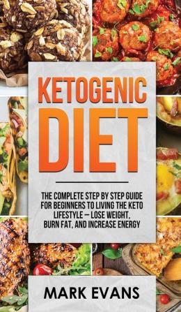 Ketogenic Diet: The Complete Step by Step Guide for Beginner's to Living the Keto Life Style - Lose Weight Burn Fat Increase Energy (Ketogenic Diet Series) (Volume 1)